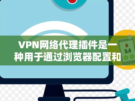 VPN网络代理插件是一种用于通过浏览器配置和管理网络连接的工具，通常与VPN服务器或代理服务器结合使用。以下是对这些插件的详细分析和总结