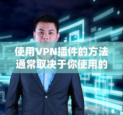 使用VPN插件的方法通常取决于你使用的设备和所安装的软件。以下是一些常见的方法，帮助你更好地使用VPN插件
