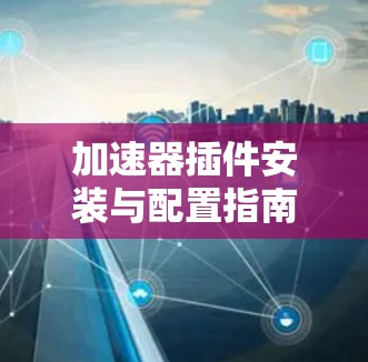加速器插件安装与配置指南