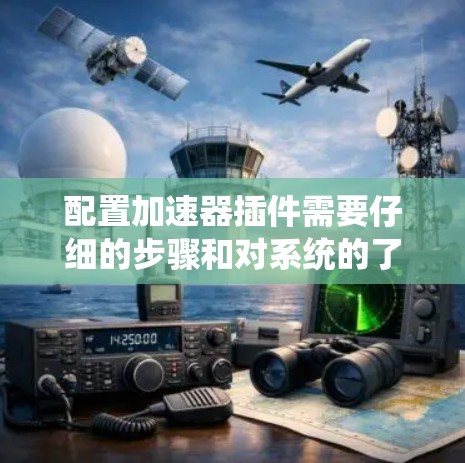 配置加速器插件需要仔细的步骤和对系统的了解。以下是分步骤的指南