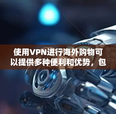 使用VPN进行海外购物可以提供多种便利和优势，包括保护隐私、绕过地域限制以及访问特定地区的在线服务。但是，使用VPN进行海外购物需要注意一些关键点。以下是一些详细的步骤和建议
