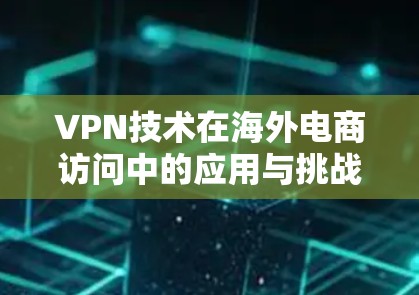 VPN技术在海外电商访问中的应用与挑战