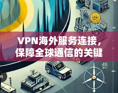 VPN海外服务连接，保障全球通信的关键