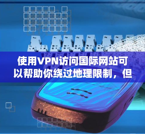 使用VPN访问国际网站可以帮助你绕过地理限制，但需谨慎选择和配置。以下是详细的步骤和注意事项