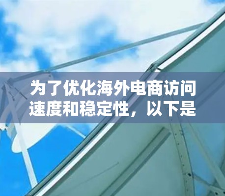 为了优化海外电商访问速度和稳定性，以下是一些详细的解决方案