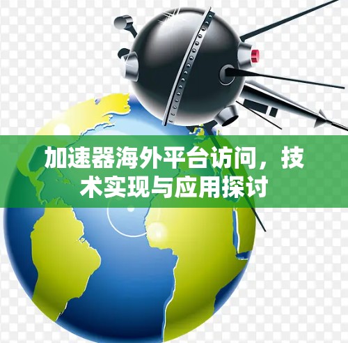 加速器海外平台访问，技术实现与应用探讨