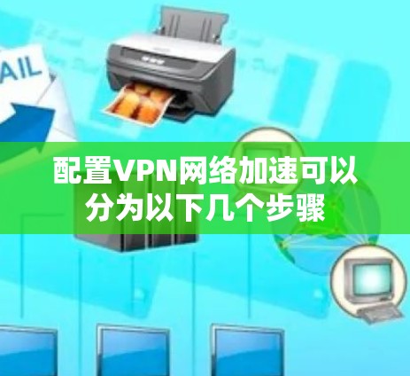 配置VPN网络加速可以分为以下几个步骤