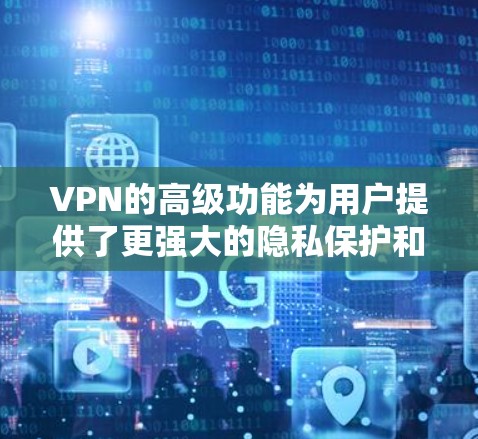 VPN的高级功能为用户提供了更强大的隐私保护和网络安全。以下是这些高级功能的详细介绍