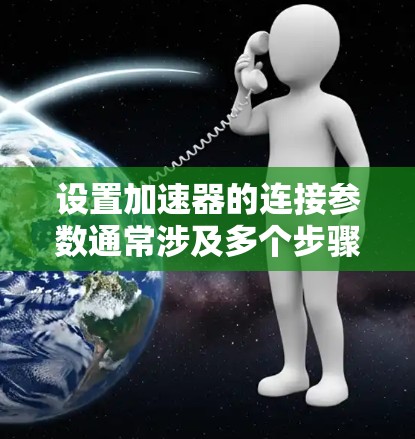 设置加速器的连接参数通常涉及多个步骤，确保正确配置以实现稳定和高效的连接。以下是详细的步骤指南