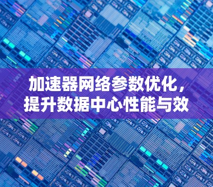 加速器网络参数优化，提升数据中心性能与效率
