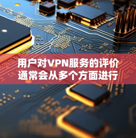 用户对VPN服务的评价通常会从多个方面进行考量，以下是一些主要的评价点