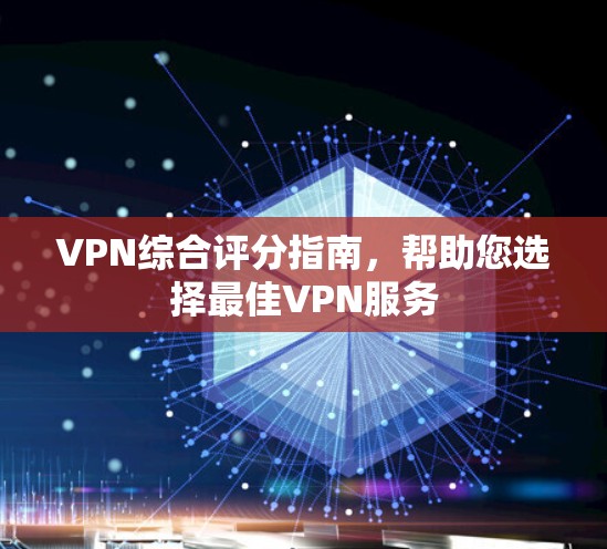 VPN综合评分指南，帮助您选择最佳VPN服务