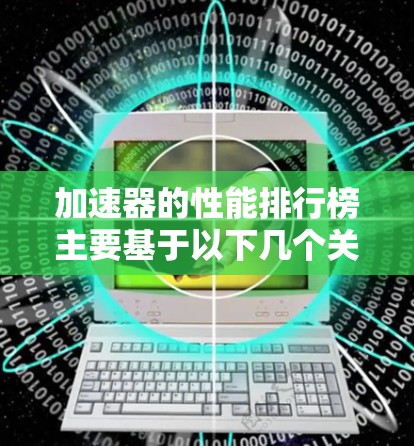 加速器的性能排行榜主要基于以下几个关键指标进行评估