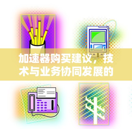 加速器购买建议，技术与业务协同发展的关键