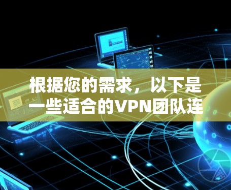 根据您的需求，以下是一些适合的VPN团队连接工具，并为您提供详细的选择建议