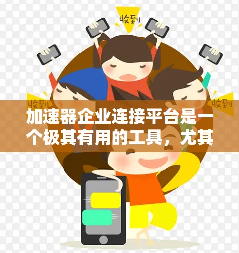 加速器企业连接平台是一个极其有用的工具，尤其适用于需要多方协作的企业。以下是对这一平台的详细分析和总结