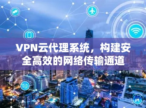 VPN云代理系统，构建安全高效的网络传输通道