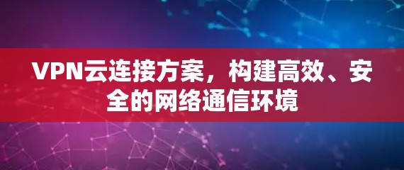 VPN云连接方案，构建高效、安全的网络通信环境