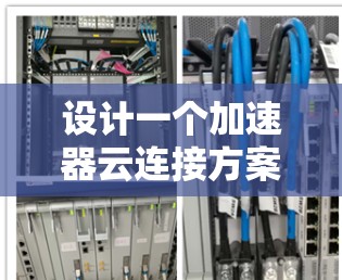 设计一个加速器云连接方案需要考虑多个方面，以下是一个有条理的设计思路和实现方案