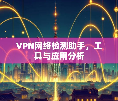 VPN网络检测助手，工具与应用分析
