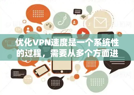 优化VPN速度是一个系统性的过程，需要从多个方面进行检查和调整。以下是一个有条理的步骤指南，帮助你逐步优化VPN连接速度