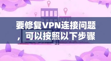 要修复VPN连接问题，可以按照以下步骤进行检查和故障排除