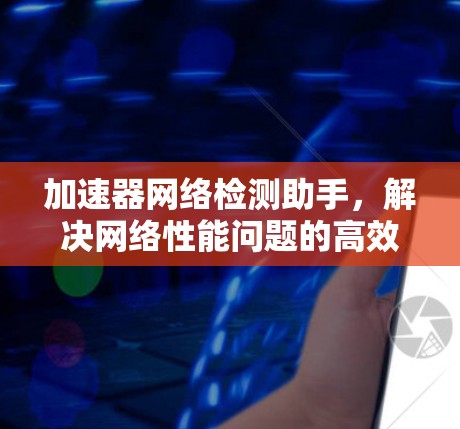 加速器网络检测助手，解决网络性能问题的高效方法