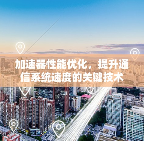 加速器性能优化，提升通信系统速度的关键技术