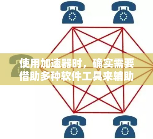 使用加速器时，确实需要借助多种软件工具来辅助操作和分析。以下是对加速器使用帮助软件的详细介绍