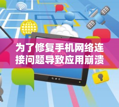 为了修复手机网络连接问题导致应用崩溃的问题，可以按照以下步骤使用网络连接修复工具