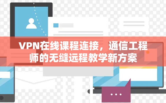 VPN在线课程连接，通信工程师的无缝远程教学新方案