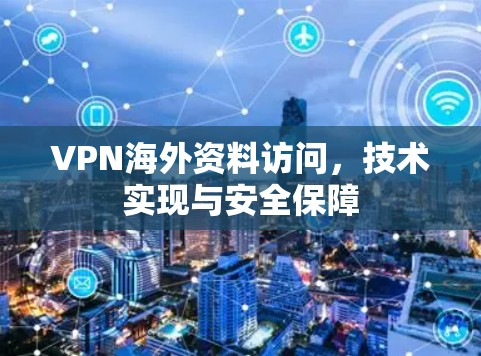 VPN海外资料访问，技术实现与安全保障