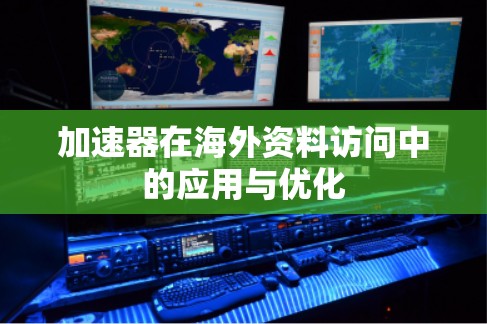 加速器在海外资料访问中的应用与优化