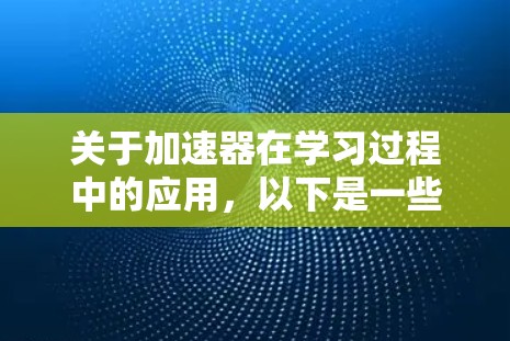 关于加速器在学习过程中的应用，以下是一些常见的工具和方法，可以帮助你在硬件资源有限的情况下加速学习过程