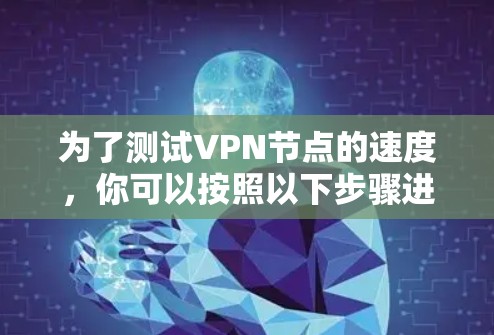 为了测试VPN节点的速度，你可以按照以下步骤进行