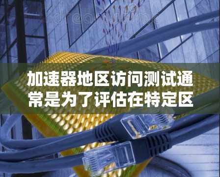 加速器地区访问测试通常是为了评估在特定区域或地区内的网络性能、延迟、带宽、稳定性以及整体访问体验。以下是一些常见的测试方法和步骤，帮助你进行加速器地区访问测试