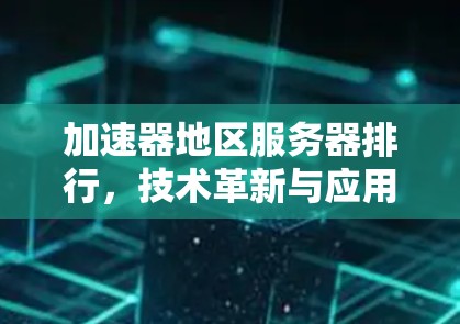 加速器地区服务器排行，技术革新与应用潜力
