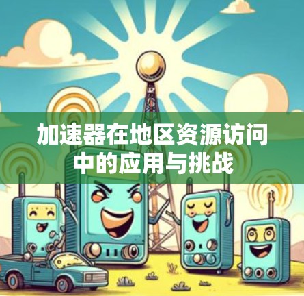 加速器在地区资源访问中的应用与挑战