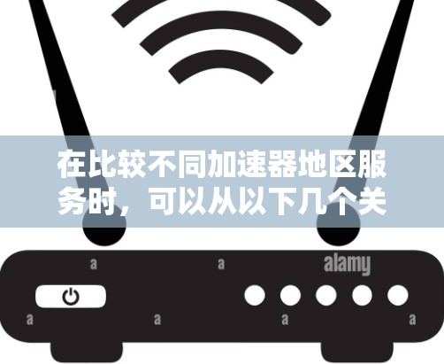 在比较不同加速器地区服务时，可以从以下几个关键维度进行分析