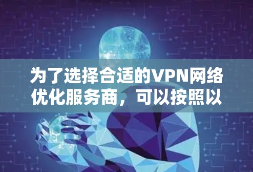 为了选择合适的VPN网络优化服务商，可以按照以下步骤进行