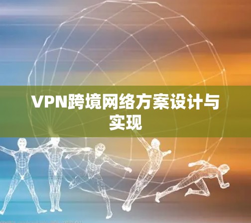 VPN跨境网络方案设计与实现