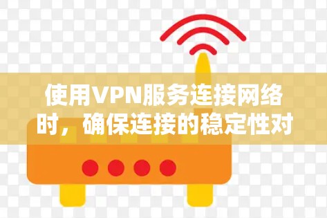 使用VPN服务连接网络时，确保连接的稳定性对于保护隐私和安全非常重要。以下是一些建议和方法，帮助你选择并使用稳定且可靠的VPN服务