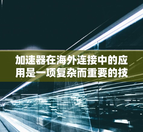 加速器在海外连接中的应用是一项复杂而重要的技术，涉及多个方面的考量。以下是对这一技术的详细分析