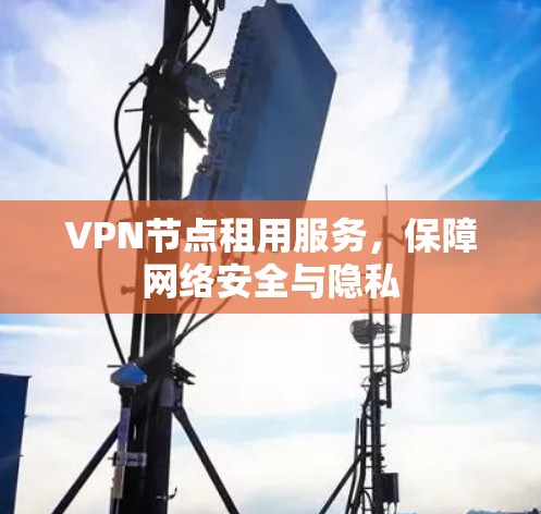 VPN节点租用服务，保障网络安全与隐私