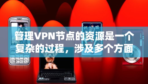 管理VPN节点的资源是一个复杂的过程，涉及多个方面的考虑。以下是对该过程的系统化分步解释