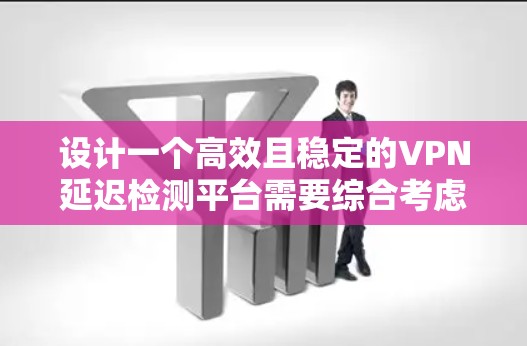 设计一个高效且稳定的VPN延迟检测平台需要综合考虑多个关键功能和技术要点。以下是该平台的主要设计要点