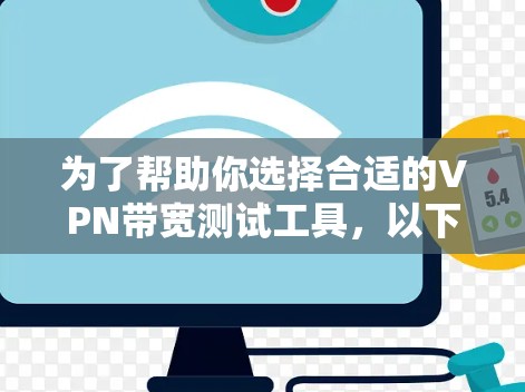 为了帮助你选择合适的VPN带宽测试工具，以下是根据你的需求和考虑因素整理的建议