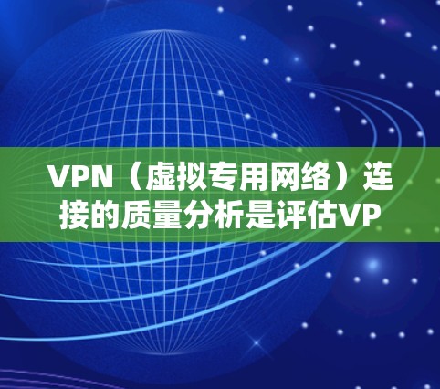 VPN（虚拟专用网络）连接的质量分析是评估VPN服务提供商或VPN配置是否有效的重要步骤。VPN连接质量直接影响用户体验、网络安全性和隐私保护。以下是对VPN连接质量的分析框架和指标