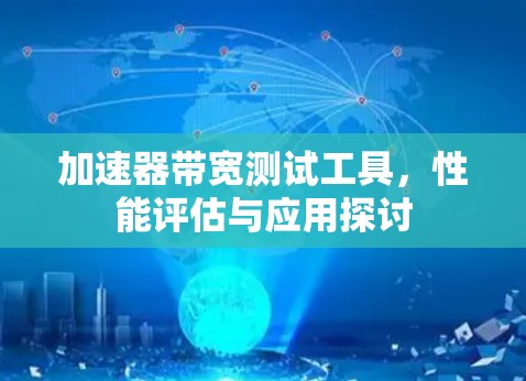 加速器带宽测试工具，性能评估与应用探讨