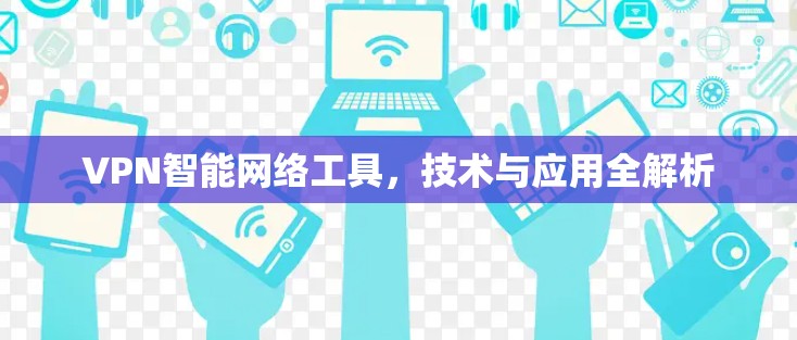 VPN智能网络工具，技术与应用全解析